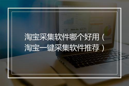 淘宝采集软件哪个好用（淘宝一键采集软件推荐）