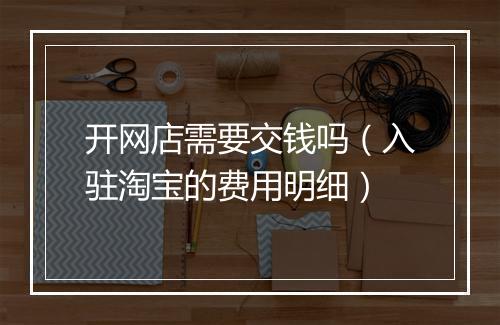 开网店需要交钱吗（入驻淘宝的费用明细）