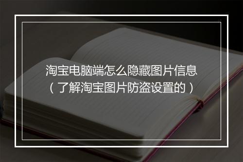 淘宝电脑端怎么隐藏图片信息（了解淘宝图片防盗设置的）
