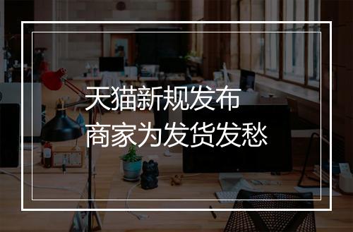 天猫新规发布 商家为发货发愁