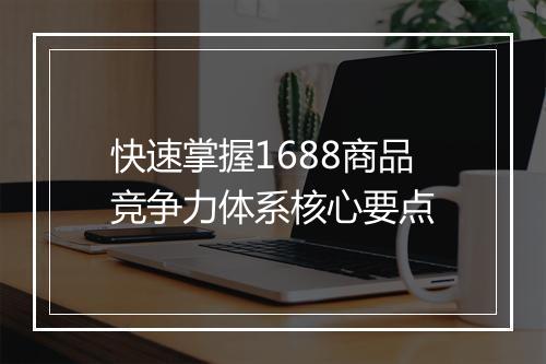 快速掌握1688商品竞争力体系核心要点