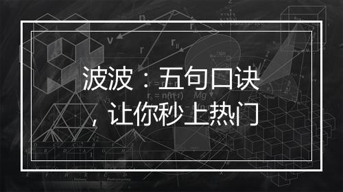 波波：五句口诀，让你秒上热门