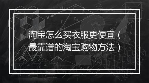 淘宝怎么买衣服更便宜（最靠谱的淘宝购物方法）
