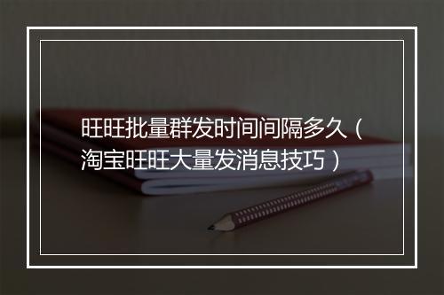 旺旺批量群发时间间隔多久（淘宝旺旺大量发消息技巧）