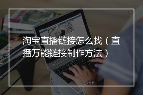 淘宝直播链接怎么找（直播万能链接制作方法）