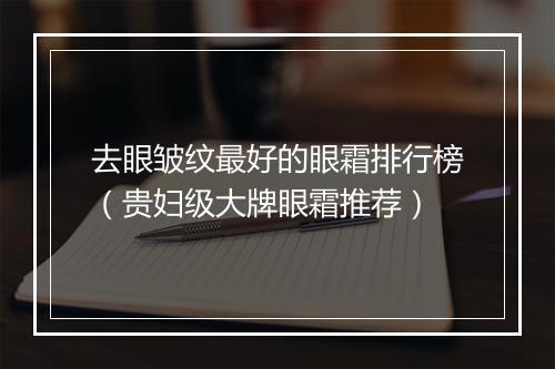 去眼皱纹最好的眼霜排行榜（贵妇级大牌眼霜推荐）