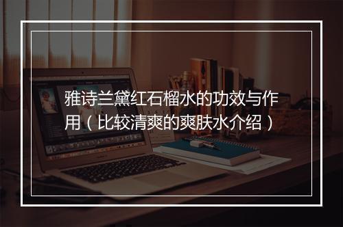 雅诗兰黛红石榴水的功效与作用（比较清爽的爽肤水介绍）