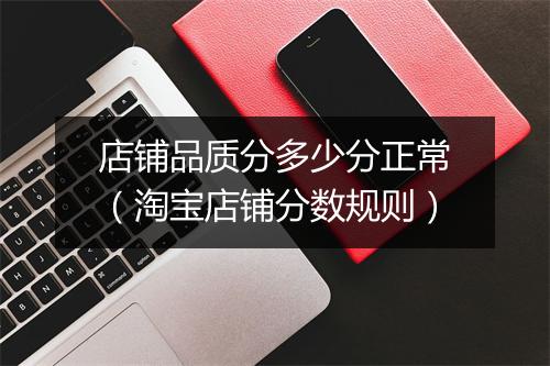 店铺品质分多少分正常（淘宝店铺分数规则）
