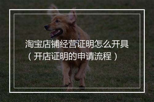 淘宝店铺经营证明怎么开具（开店证明的申请流程）