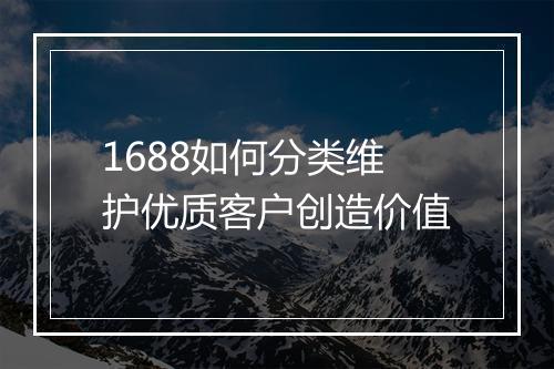 1688如何分类维护优质客户创造价值