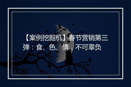 【案例挖掘机】春节营销第三弹：食、色、情，不可辜负