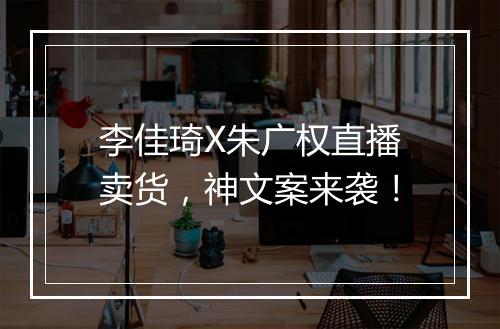李佳琦X朱广权直播卖货，神文案来袭！
