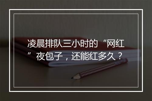 凌晨排队三小时的“网红”夜包子，还能红多久？
