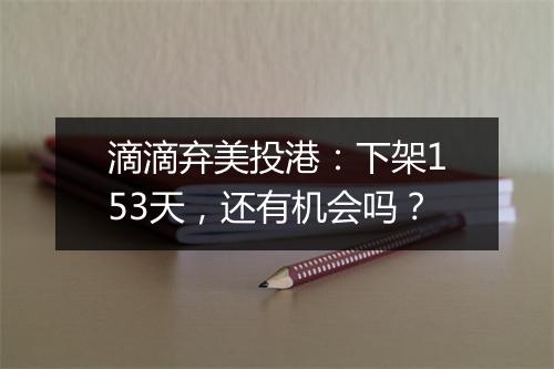 滴滴弃美投港：下架153天，还有机会吗？