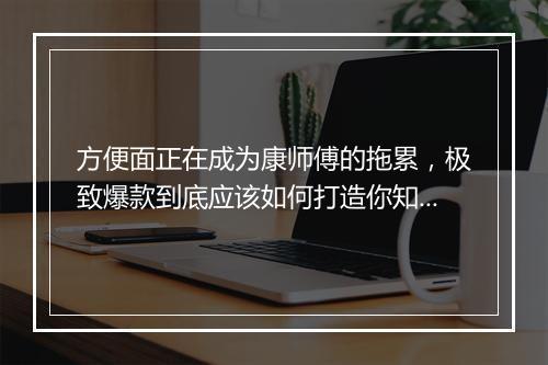 方便面正在成为康师傅的拖累，极致爆款到底应该如何打造你知道吗？