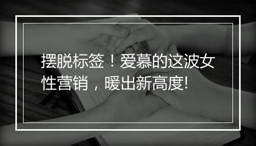 摆脱标签！爱慕的这波女性营销，暖出新高度!