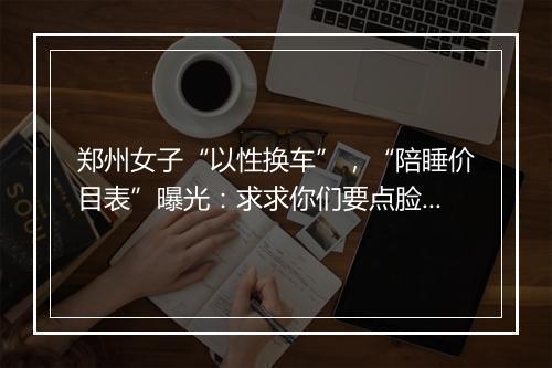 郑州女子“以性换车”，“陪睡价目表”曝光：求求你们要点脸吧！