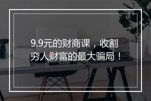9.9元的财商课，收割穷人财富的最大骗局！