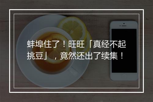 蚌埠住了！旺旺「真经不起挑豆」，竟然还出了续集！