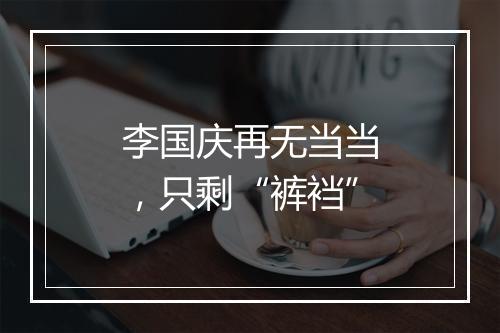 李国庆再无当当，只剩“裤裆”