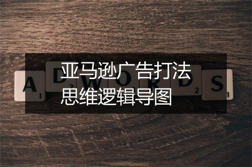 亚马逊广告打法思维逻辑导图