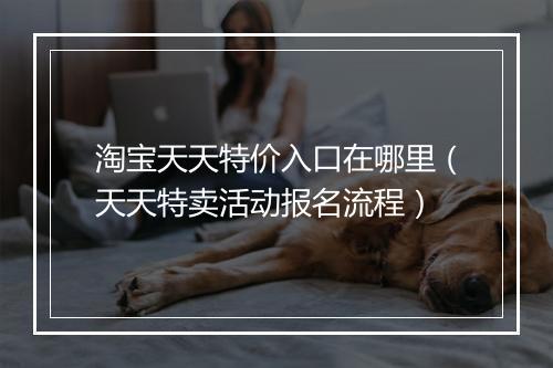 淘宝天天特价入口在哪里（天天特卖活动报名流程）