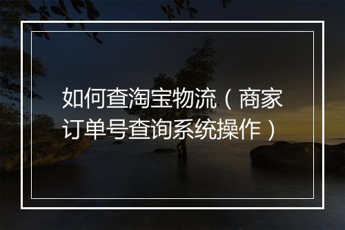 如何查淘宝物流（商家订单号查询系统操作）