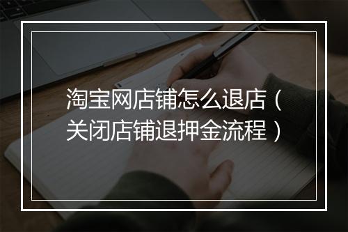 淘宝网店铺怎么退店（关闭店铺退押金流程）