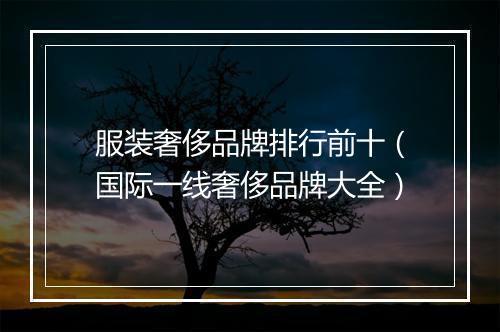 服装奢侈品牌排行前十（国际一线奢侈品牌大全）