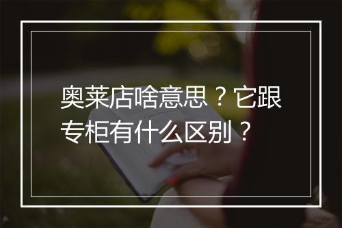 奥莱店啥意思？它跟专柜有什么区别？