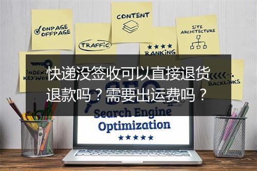 快递没签收可以直接退货退款吗？需要出运费吗？