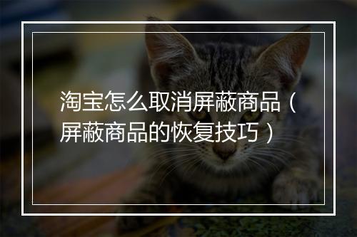 淘宝怎么取消屏蔽商品（屏蔽商品的恢复技巧）