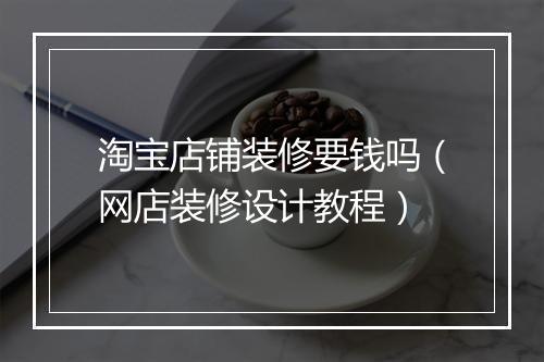 淘宝店铺装修要钱吗（网店装修设计教程）