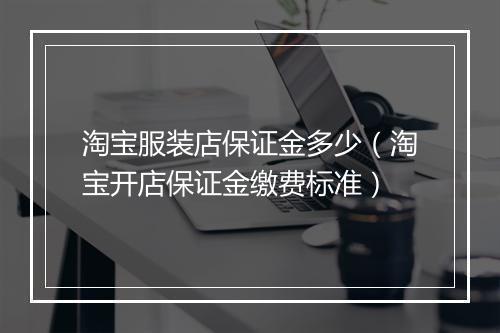 淘宝服装店保证金多少（淘宝开店保证金缴费标准）