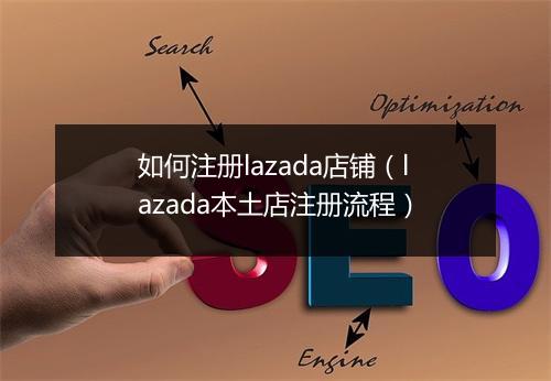 如何注册lazada店铺（lazada本土店注册流程）