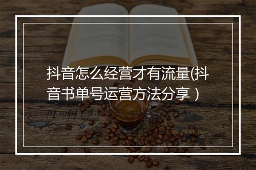 抖音怎么经营才有流量(抖音书单号运营方法分享）