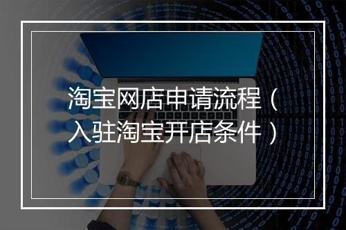 淘宝网店申请流程（入驻淘宝开店条件）