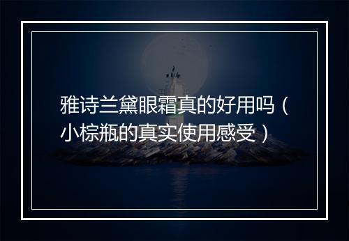 雅诗兰黛眼霜真的好用吗（小棕瓶的真实使用感受）