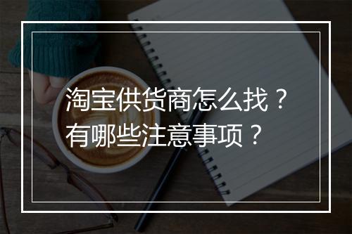 淘宝供货商怎么找？有哪些注意事项？