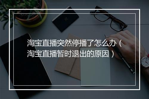 淘宝直播突然停播了怎么办（淘宝直播暂时退出的原因）
