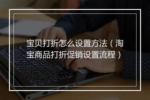 宝贝打折怎么设置方法（淘宝商品打折促销设置流程）