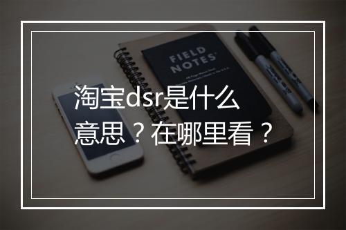 淘宝dsr是什么意思？在哪里看？