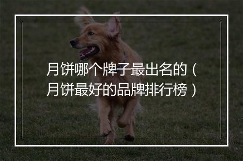 月饼哪个牌子最出名的（月饼最好的品牌排行榜）