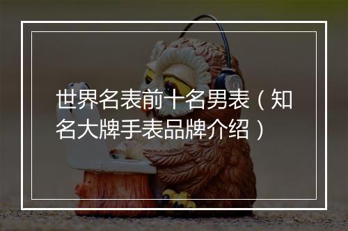 世界名表前十名男表（知名大牌手表品牌介绍）