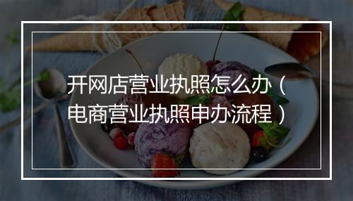 开网店营业执照怎么办（电商营业执照申办流程）