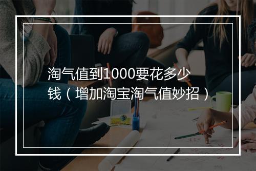 淘气值到1000要花多少钱（增加淘宝淘气值妙招）