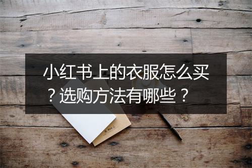 小红书上的衣服怎么买？选购方法有哪些？