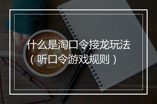 什么是淘口令接龙玩法（听口令游戏规则）
