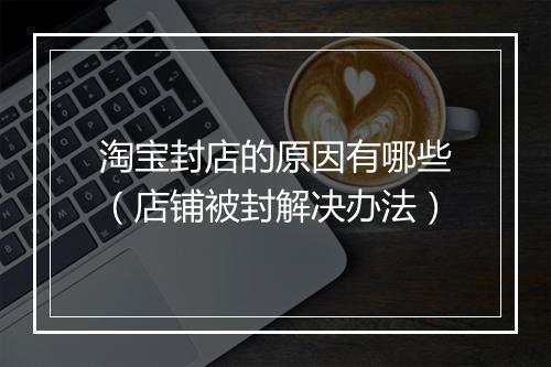 淘宝封店的原因有哪些（店铺被封解决办法）