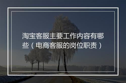 淘宝客服主要工作内容有哪些（电商客服的岗位职责）